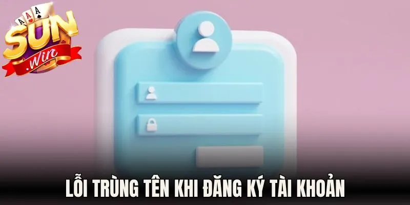 Đăng Ký Sunwin - Hướng Dẫn Mở Tài Khoản Tối Ưu 2026 3 Lỗi trùng tên khi đăng ký tài khoản