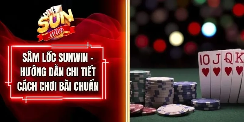 Sâm Lốc Sunwin - Hướng Dẫn Chi Tiết Cách Chơi Bài Chuẩn