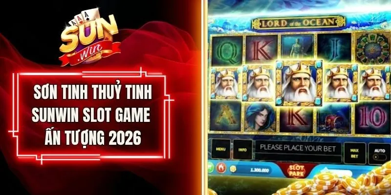 Sơn Tinh Thuỷ Tinh Sunwin – Slot Game Ấn Tượng 2026
