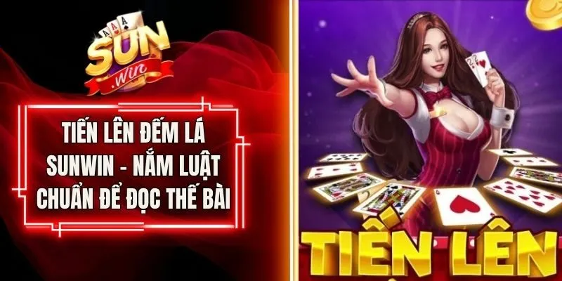 Tiến Lên Đếm Lá Sunwin - Nắm Luật Chuẩn Để Đọc Thế Bài